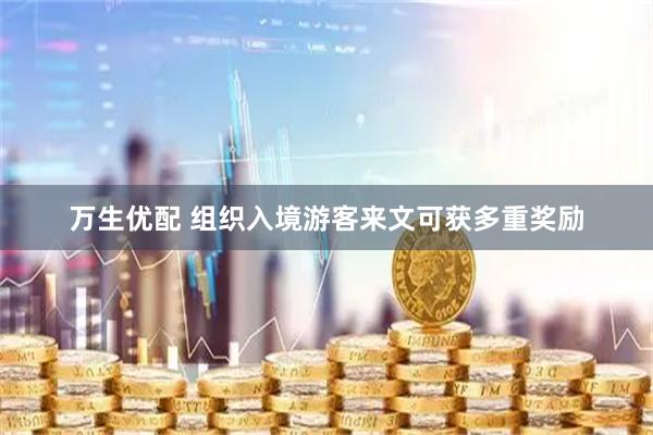 万生优配 组织入境游客来文可获多重奖励