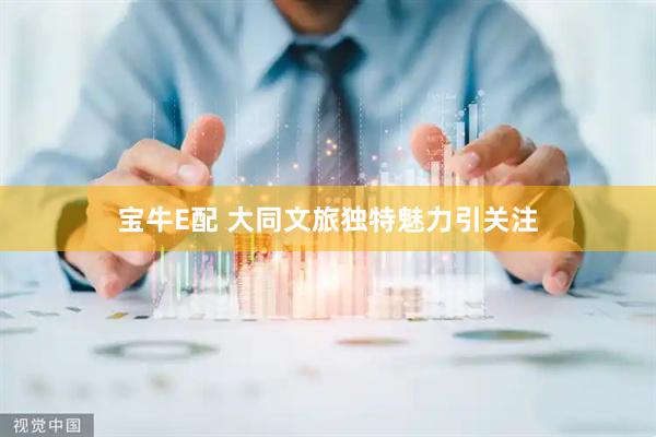 宝牛E配 大同文旅独特魅力引关注