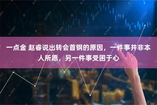 一点金 赵睿说出转会首钢的原因，一件事并非本人所愿，另一件事受困于心