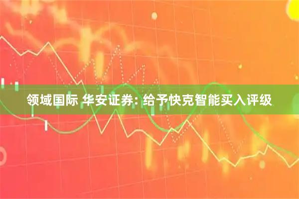 领域国际 华安证券: 给予快克智能买入评级