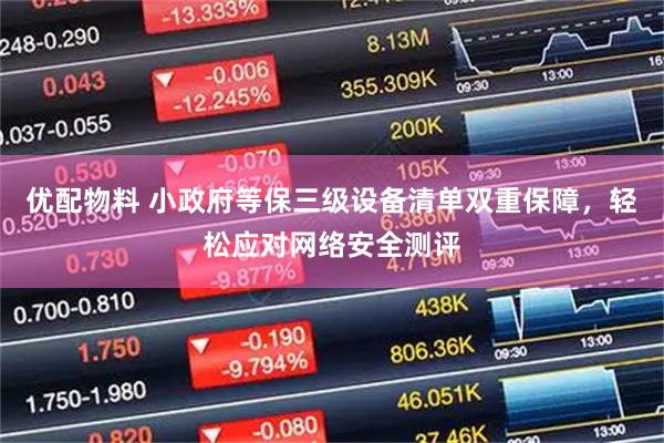 优配物料 小政府等保三级设备清单双重保障，轻松应对网络安全测评