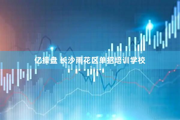 亿操盘 长沙雨花区单招培训学校