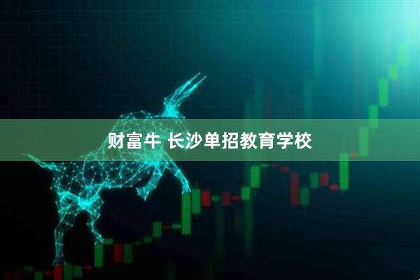 财富牛 长沙单招教育学校