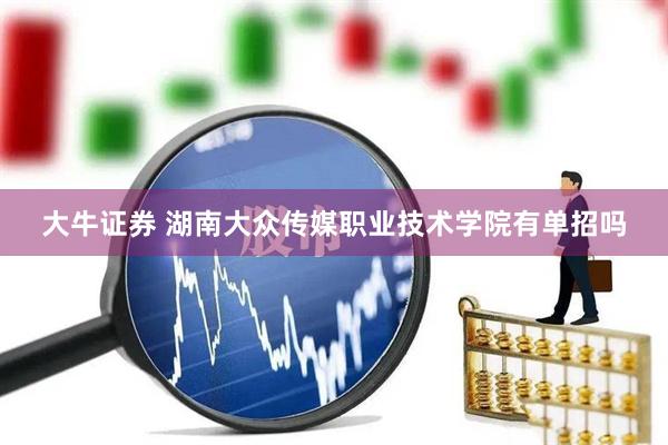 大牛证券 湖南大众传媒职业技术学院有单招吗