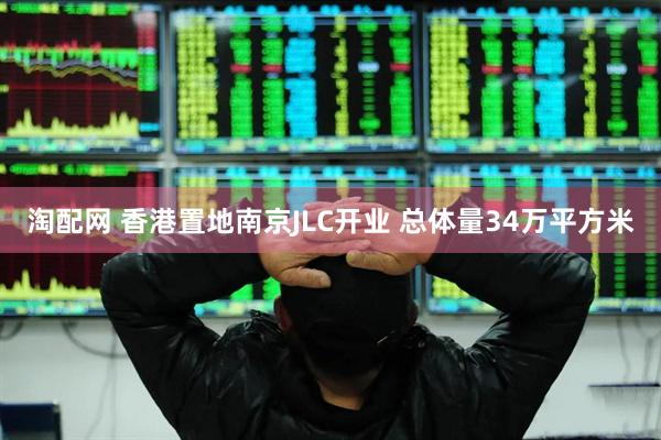 淘配网 香港置地南京JLC开业 总体量34万平方米