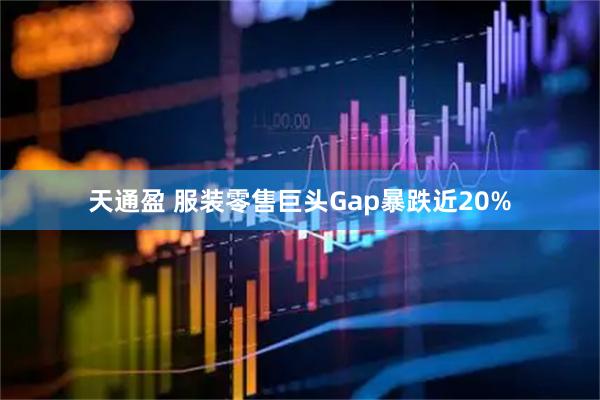 天通盈 服装零售巨头Gap暴跌近20%