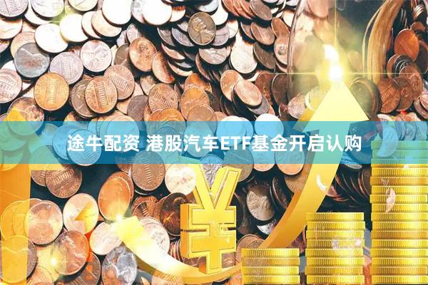 途牛配资 港股汽车ETF基金开启认购