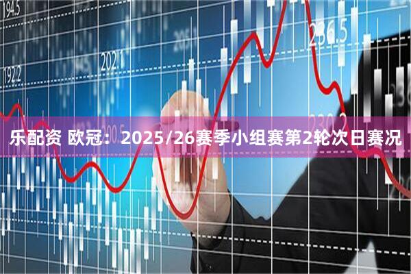 乐配资 欧冠：2025/26赛季小组赛第2轮次日赛况