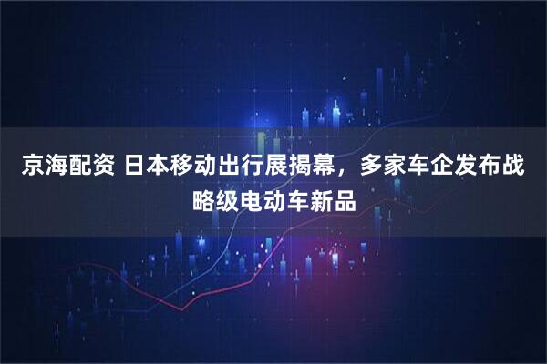 京海配资 日本移动出行展揭幕,多家车企发布战略级电动车新品