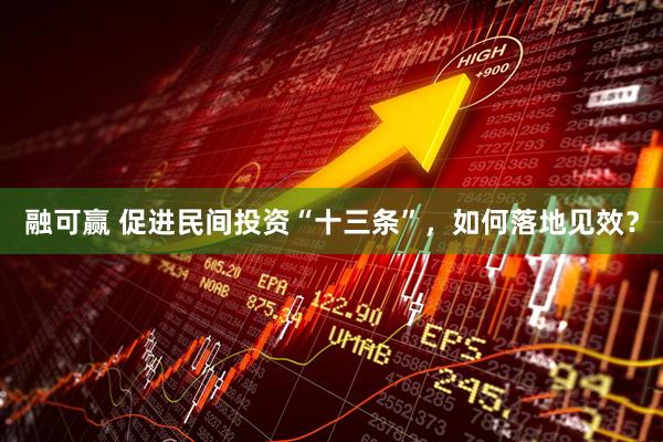 融可赢 促进民间投资“十三条”,如何落地见效?